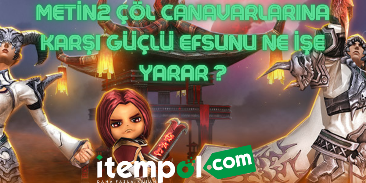 Metin2 Çöl Canavarlarına Karşı Güçlü Efsunu Ne İşe Yarar ?