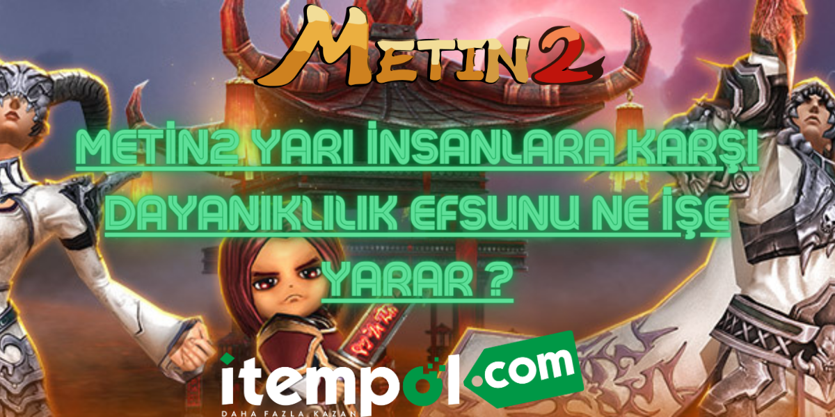 Metin2 Yarı İnsanlara Karşı Dayanıklılık Efsunu Ne İşe Yarar ?